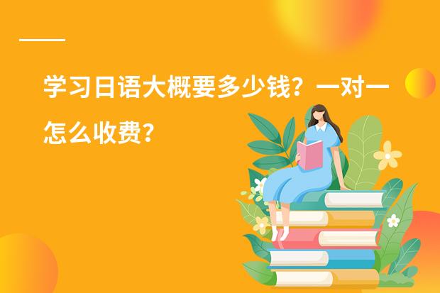 学习日语大概要多少钱?一对一怎么收费?