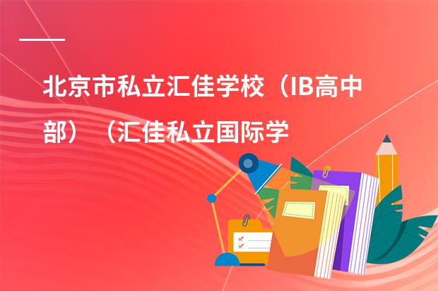 北京市私立汇佳学校(IB高中部)(汇佳私立国际学校地址?)