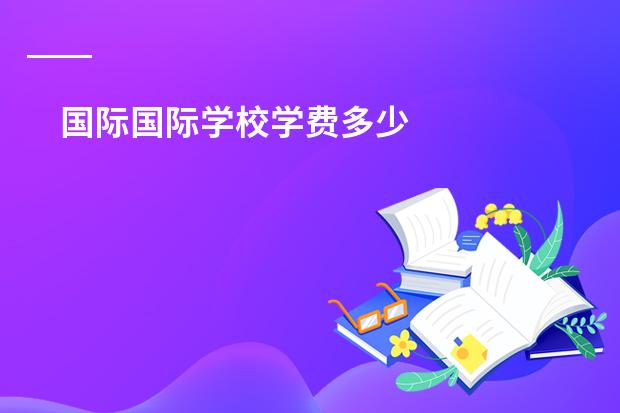 国际国际学校学费多少