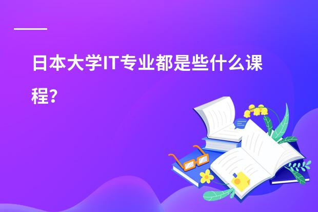 日本大学IT专业都是些什么课程？