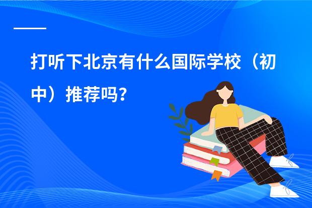 打听下北京有什么国际学校（初中）推荐吗？
