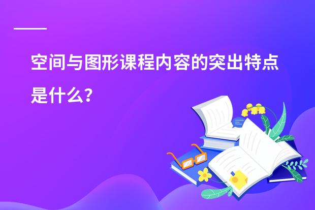 空间与图形课程内容的突出特点是什么？