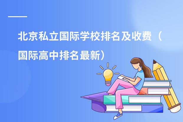 北京私立国际学校排名及收费（国际高中排名最新）
