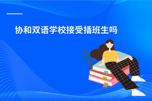 协和双语学校接受插班生吗