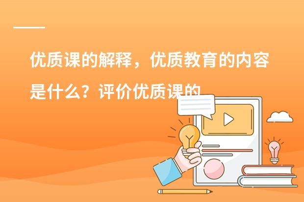 优质课的解释,优质教育的内容是什么?评价优质课的标准。