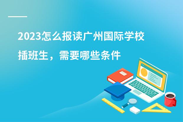 2023怎么报读广州国际学校插班生，需要哪些条件？广州加拿大国际学校PYP课程