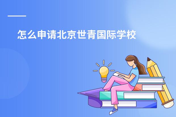 怎么申请北京世青国际学校