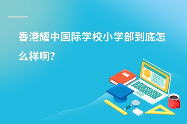 香港耀中国际学校小学部到底怎么样啊?