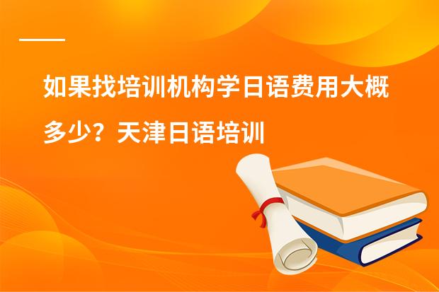 如果找培训机构学日语费用大概多少?天津日语培训