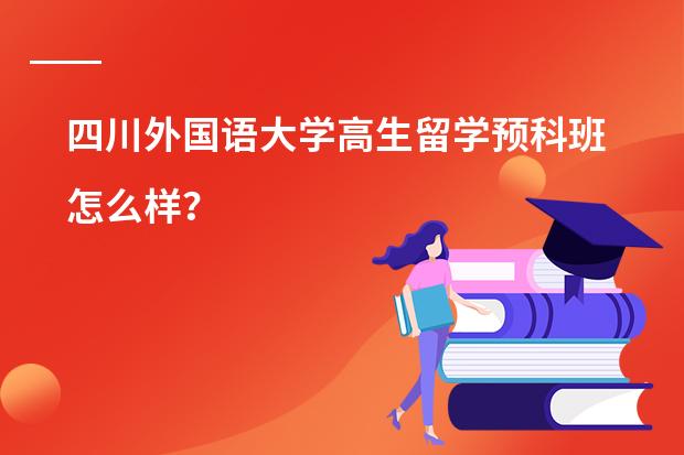四川外国语大学高生留学预科班怎么样？