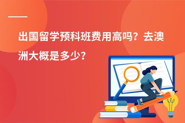 出国留学预科班费用高吗？去澳洲大概是多少？