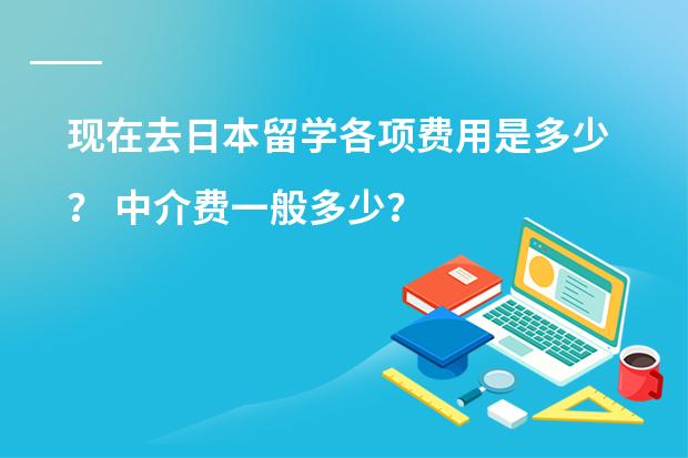 现在去日本留学各项费用是多少? 中介费一般多少?