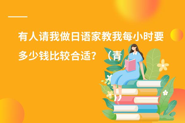 有人请我做日语家教我每小时要多少钱比较合适?(青岛)