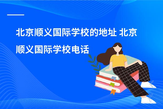 北京顺义国际学校的地址 北京顺义国际学校电话