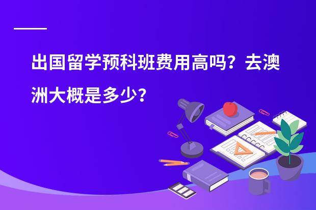 出国留学预科班费用高吗？去澳洲大概是多少？