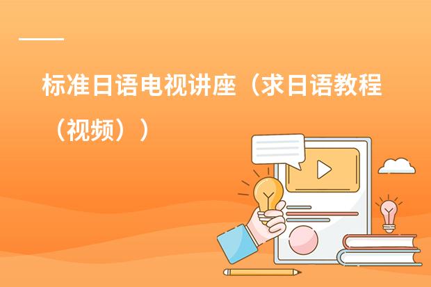 标准日语电视讲座(求日语教程(视频))