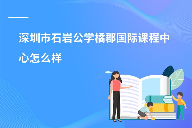 深圳市石岩公学橘郡国际课程中心怎么样