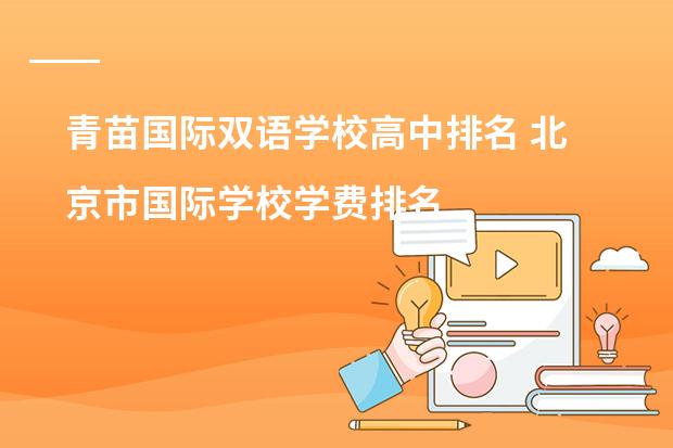 青苗国际双语学校高中排名 北京市国际学校学费排名的排名