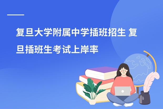 复旦大学附属中学插班招生 复旦插班生考试上岸率