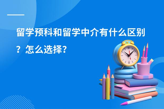 留学预科和留学中介有什么区别？怎么选择？