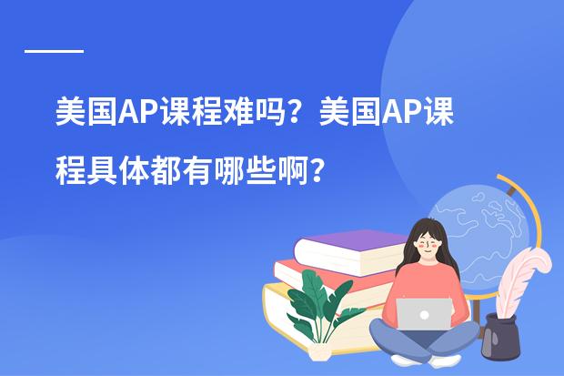 美国AP课程难吗？美国AP课程具体都有哪些啊？