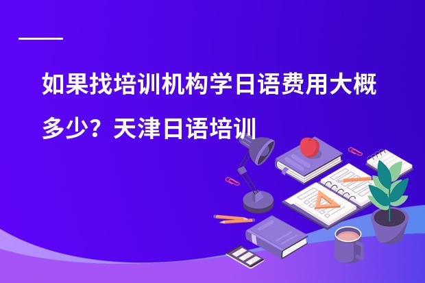 如果找培训机构学日语费用大概多少?天津日语培训