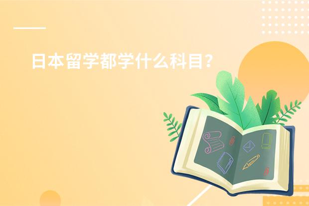 日本留学都学什么科目?