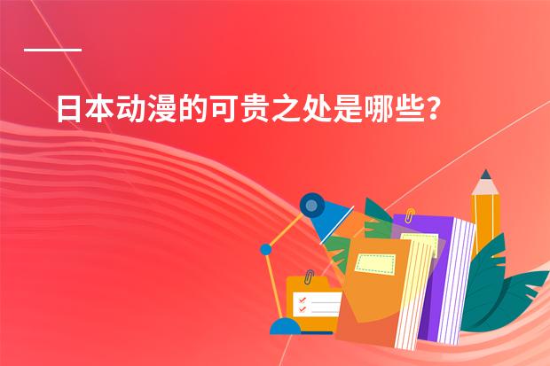 日本动漫的可贵之处是哪些？