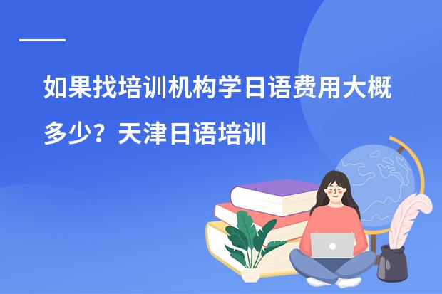 如果找培训机构学日语费用大概多少?天津日语培训