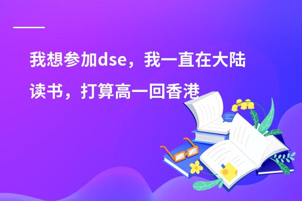 我想参加dse，我一直在大陆读书，打算高一回香港读，想问一下会有学校收吗？学习会跟得上吗？通识会跟