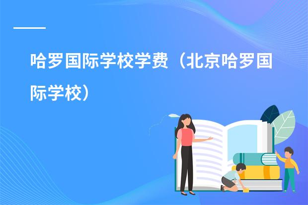 哈罗国际学校学费（北京哈罗国际学校）
