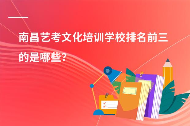 南昌艺考文化培训学校排名前三的是哪些？