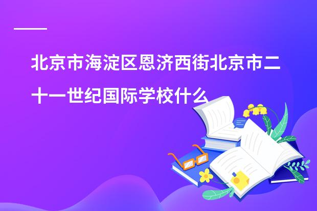 北京市海淀区恩济西街北京市二十一世纪国际学校什么时候放暑假