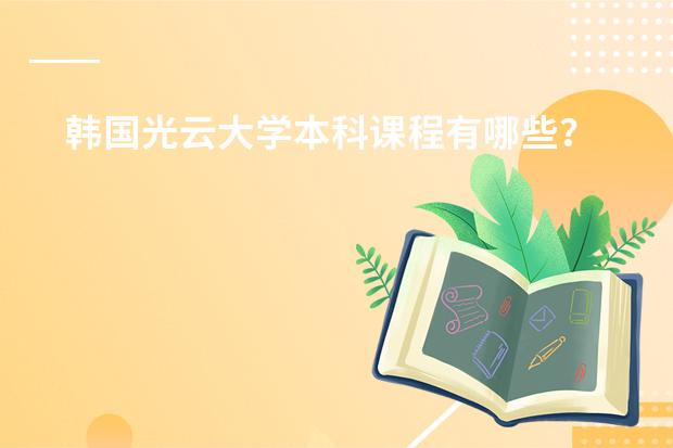 韩国光云大学本科课程有哪些？