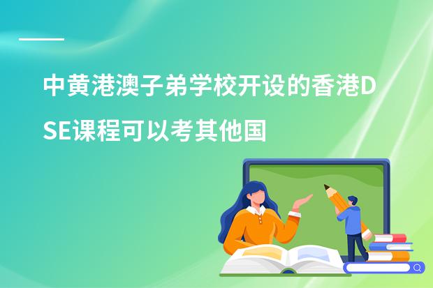 中黄港澳子弟学校开设的香港DSE课程可以考其他国家的大学吗?