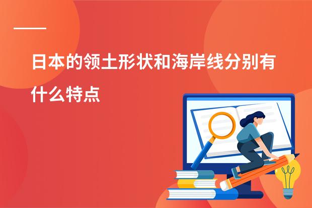 日本的领土形状和海岸线分别有什么特点