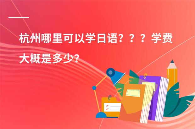 杭州哪里可以学日语???学费大概是多少?