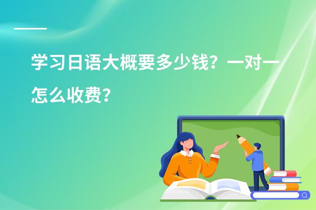 学习日语大概要多少钱?一对一怎么收费?