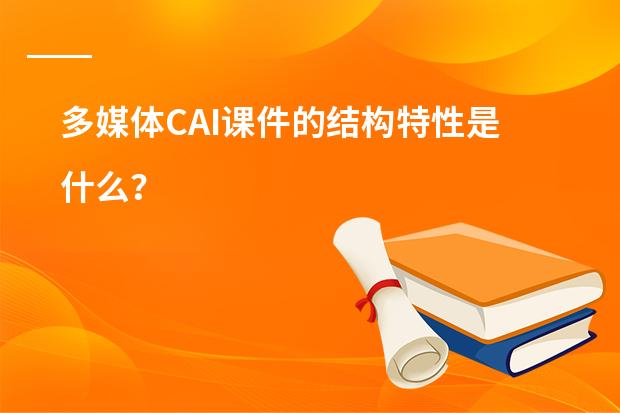多媒体CAI课件的结构特性是什么?