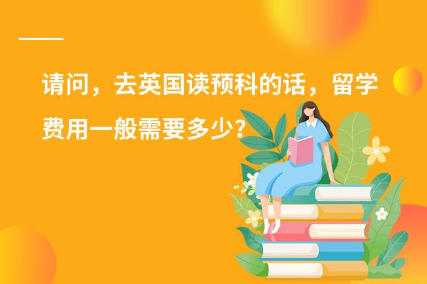 请问，去英国读预科的话，留学费用一般需要多少？