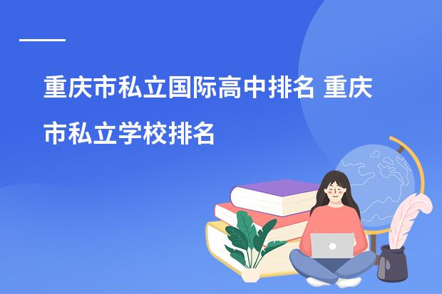 重庆市私立国际高中排名 重庆市私立学校排名
