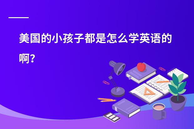 美国的小孩子都是怎么学英语的啊？