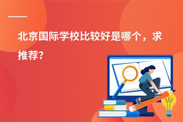 北京国际学校比较好是哪个,求推荐?