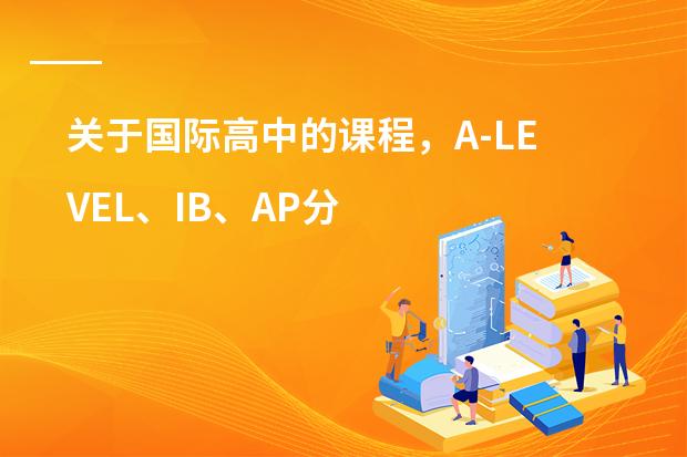 关于国际高中的课程,A-LEVEL、IB、AP分别适合哪些学生?