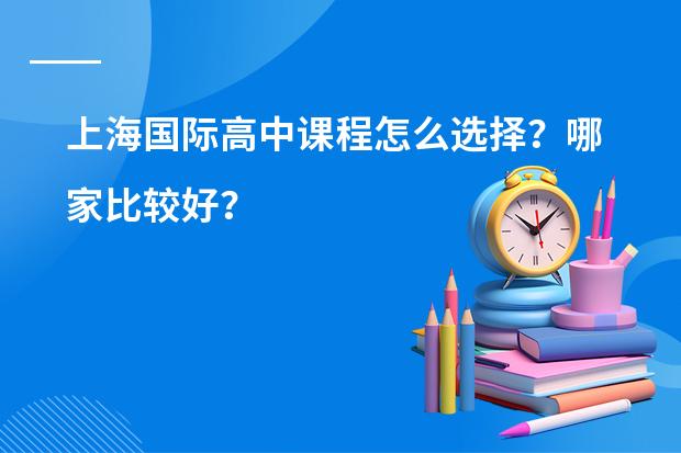 上海国际高中课程怎么选择?哪家比较好?