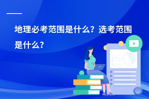 地理必考范围是什么?选考范围是什么?