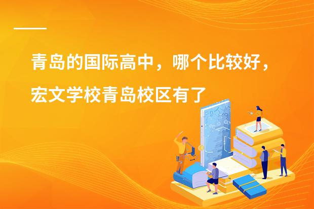 青岛的国际高中，哪个比较好，宏文学校青岛校区有了解的吗？