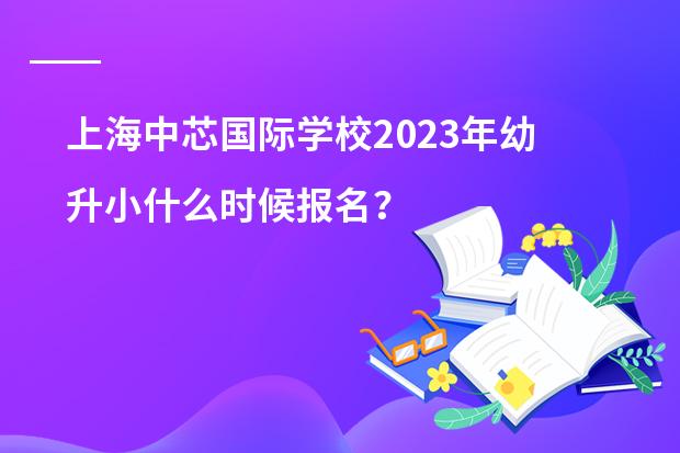 上海中芯国际学校2023年幼升小什么时候报名？