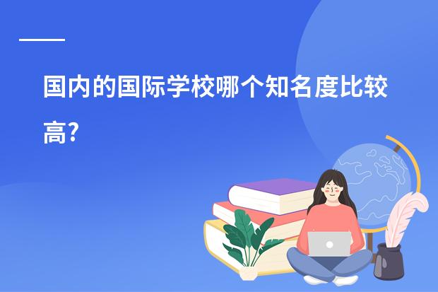 国内的国际学校哪个知名度比较高?