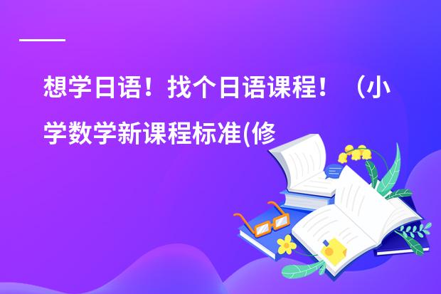 想学日语！找个日语课程！（小学数学新课程标准(修改稿)解读 的作者是谁?）